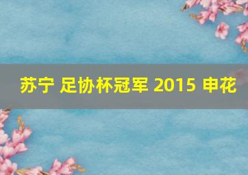 苏宁 足协杯冠军 2015 申花